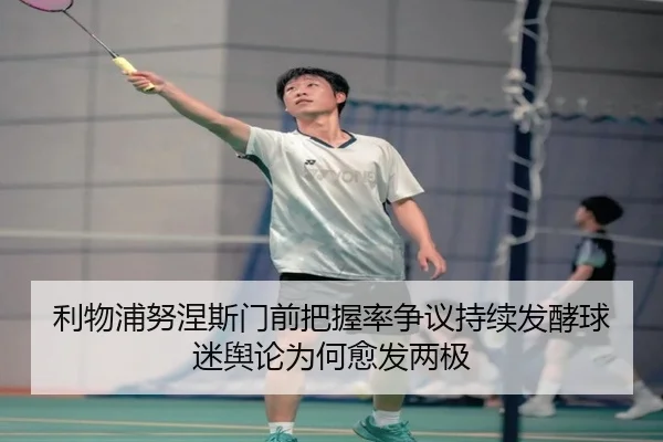 利物浦努涅斯门前把握率争议持续发酵球迷舆论为何愈发两极