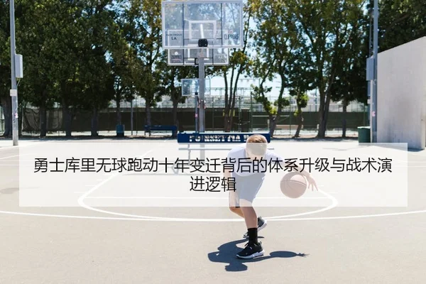 勇士库里无球跑动十年变迁背后的体系升级与战术演进逻辑