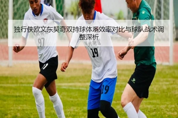独行侠欧文东契奇双持球体系效率对比与球队战术调整深析