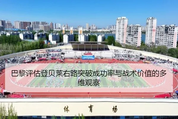 巴黎评估登贝莱右路突破成功率与战术价值的多维观察