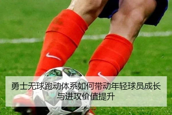 勇士无球跑动体系如何带动年轻球员成长与进攻价值提升