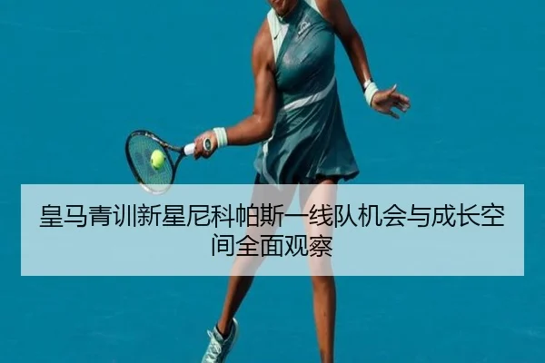 皇马青训新星尼科帕斯一线队机会与成长空间全面观察