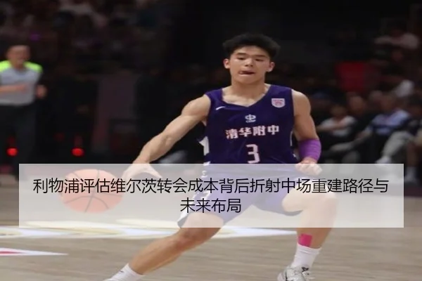 利物浦评估维尔茨转会成本背后折射中场重建路径与未来布局